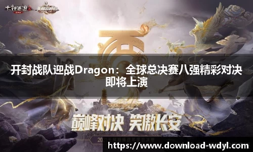 开封战队迎战Dragon：全球总决赛八强精彩对决即将上演