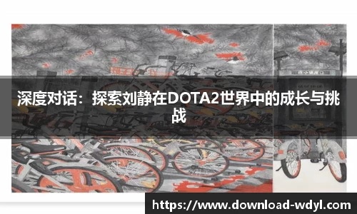 深度对话：探索刘静在DOTA2世界中的成长与挑战