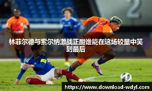 林菲尔德与索尔纳激战正酣谁能在这场较量中笑到最后