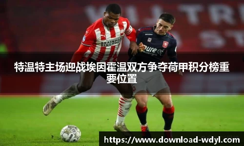 特温特主场迎战埃因霍温双方争夺荷甲积分榜重要位置